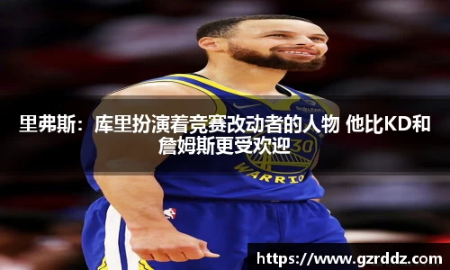 里弗斯：库里扮演着竞赛改动者的人物 他比KD和詹姆斯更受欢迎