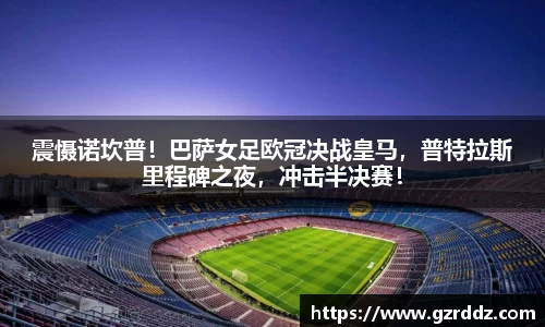 震慑诺坎普！巴萨女足欧冠决战皇马，普特拉斯里程碑之夜，冲击半决赛！