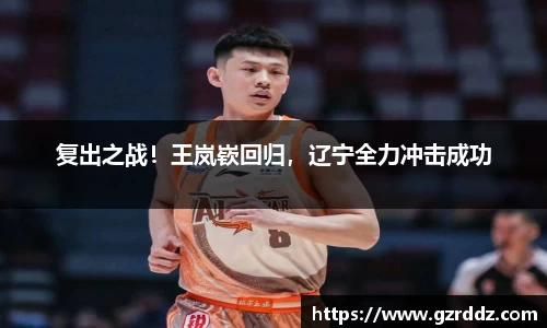 复出之战！王岚嵚回归，辽宁全力冲击成功